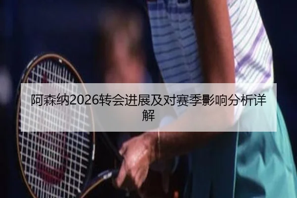 阿森纳2026转会进展及对赛季影响分析详解